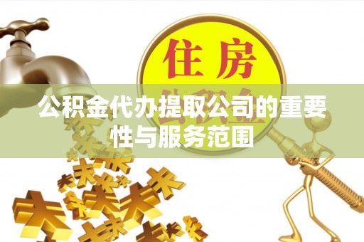口湖公积金代办提取公司的重要性与服务范围