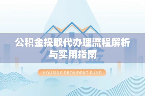 口湖公积金提取代办理流程解析与实用指南