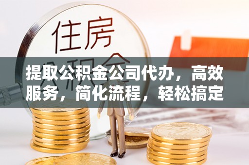口湖提取公积金公司代办，高效服务，简化流程，轻松搞定资金难题
