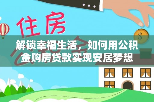 口湖解锁幸福生活，如何用公积金购房贷款实现安居梦想