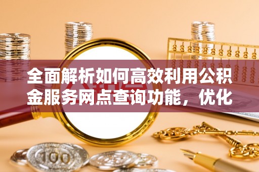 口湖全面解析如何高效利用公积金服务网点查询功能，优化生活理财规划