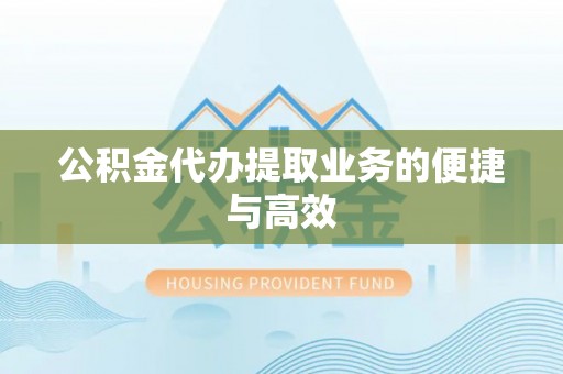 口湖公积金代办提取业务的便捷与高效