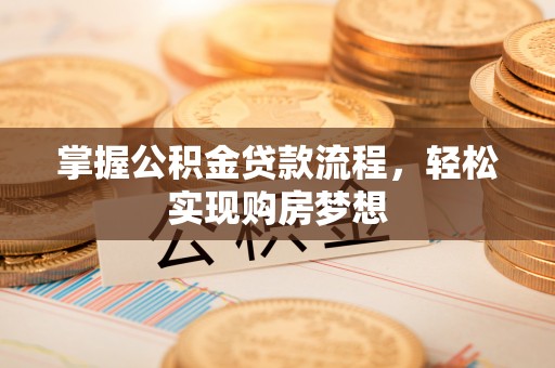 口湖掌握公积金贷款流程，轻松实现购房梦想