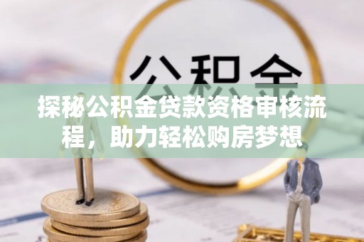 口湖探秘公积金贷款资格审核流程，助力轻松购房梦想