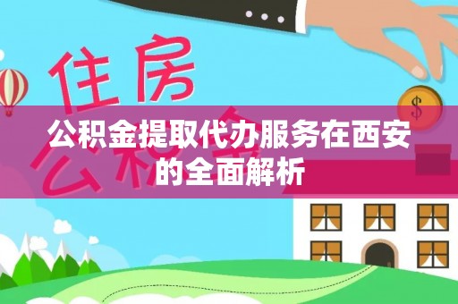 口湖公积金提取代办服务在西安的全面解析