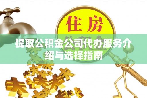 口湖提取公积金公司代办服务介绍与选择指南