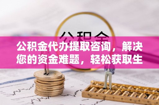 口湖公积金代办提取咨询，解决您的资金难题，轻松获取生活助力