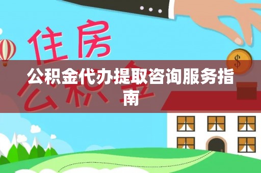 口湖公积金代办提取咨询服务指南