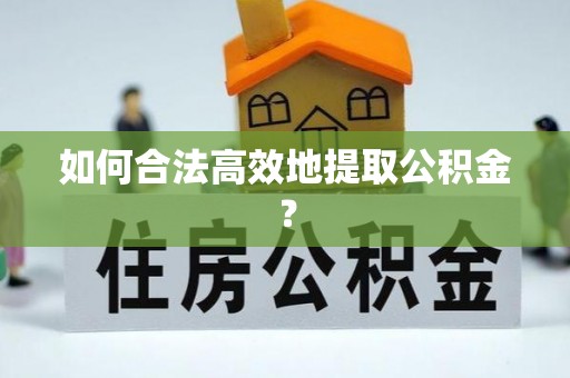 口湖如何合法高效地提取公积金？