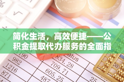 口湖简化生活，高效便捷——公积金提取代办服务的全面指南