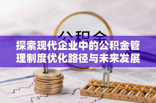 口湖探索现代企业中的公积金管理制度优化路径与未来发展