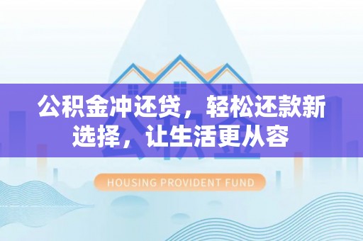 口湖公积金冲还贷，轻松还款新选择，让生活更从容