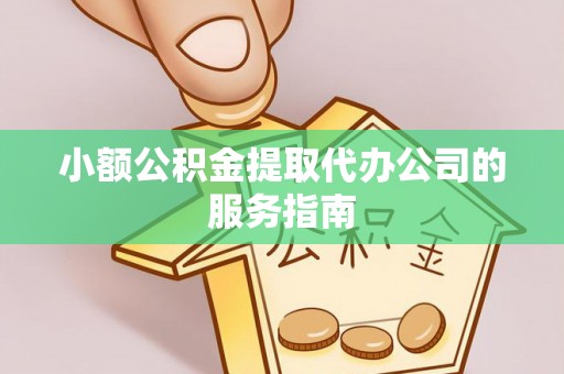 口湖小额公积金提取代办公司的服务指南