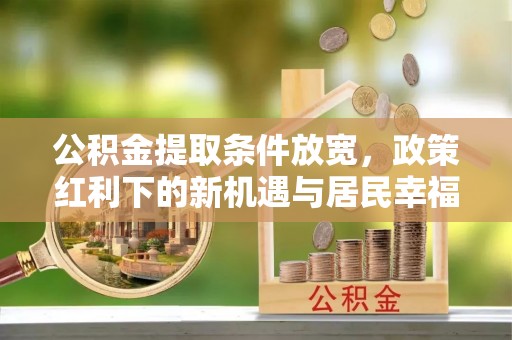 口湖公积金提取条件放宽，政策红利下的新机遇与居民幸福感提升