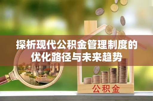 口湖探析现代公积金管理制度的优化路径与未来趋势