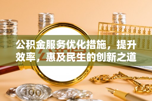 口湖公积金服务优化措施，提升效率，惠及民生的创新之道