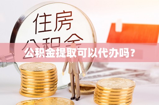 口湖公积金提取可以代办吗？