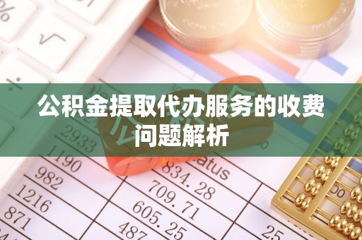 口湖公积金提取代办服务的收费问题解析