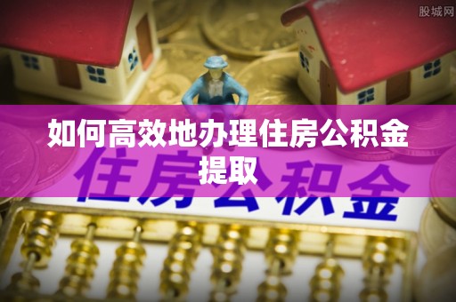 口湖如何高效地办理住房公积金提取
