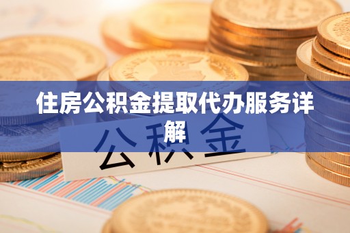 口湖住房公积金提取代办服务详解