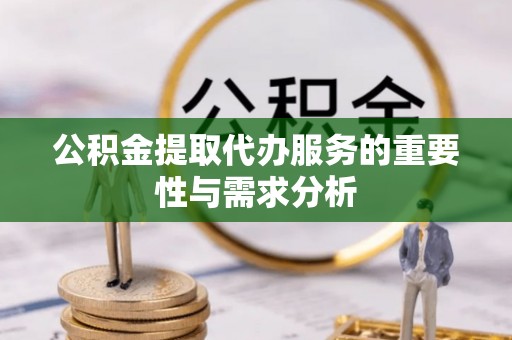 口湖公积金提取代办服务的重要性与需求分析