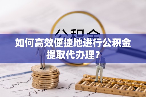口湖如何高效便捷地进行公积金提取代办理？