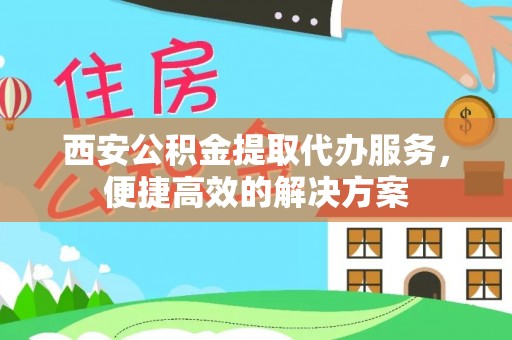 口湖西安公积金提取代办服务，便捷高效的解决方案