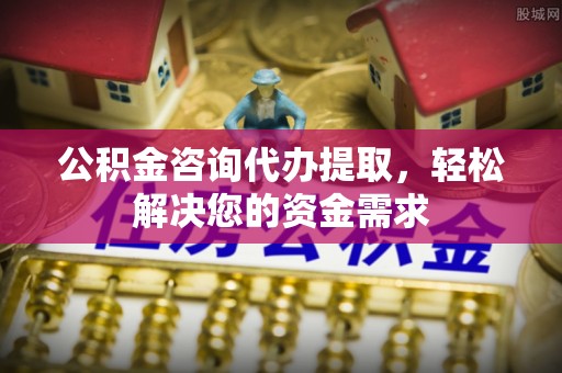 口湖公积金咨询代办提取，轻松解决您的资金需求