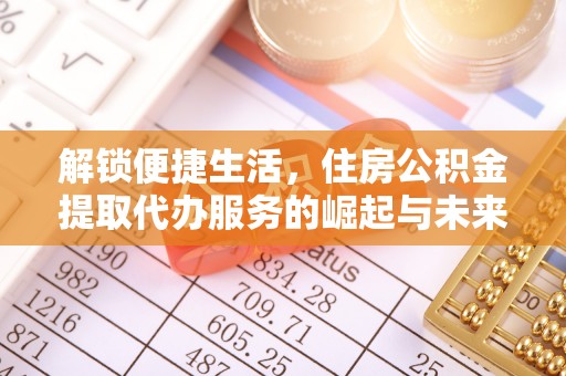 口湖解锁便捷生活，住房公积金提取代办服务的崛起与未来