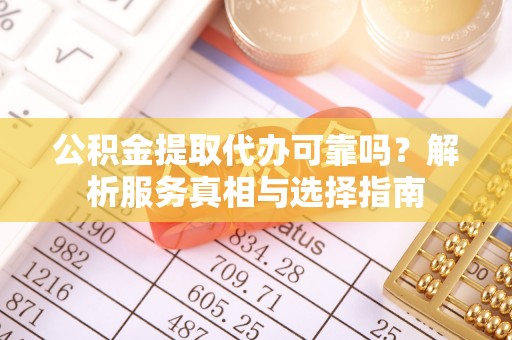 口湖公积金提取代办可靠吗？解析服务真相与选择指南
