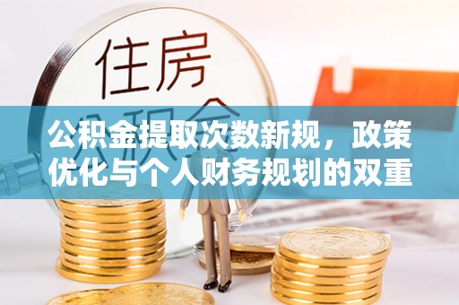 口湖公积金提取次数新规，政策优化与个人财务规划的双重考量