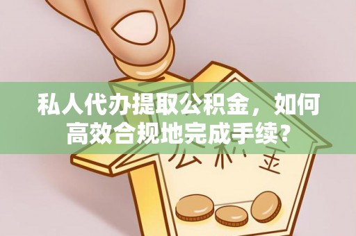 口湖私人代办提取公积金，如何高效合规地完成手续？
