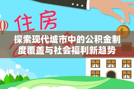 口湖探索现代城市中的公积金制度覆盖与社会福利新趋势