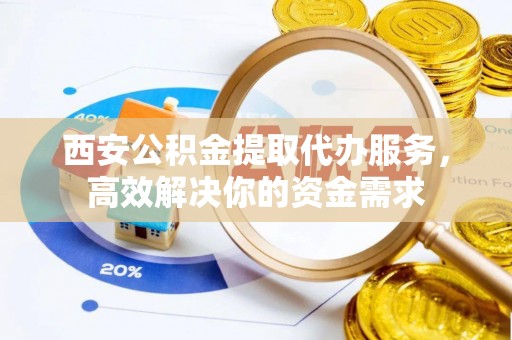 口湖西安公积金提取代办服务，高效解决你的资金需求