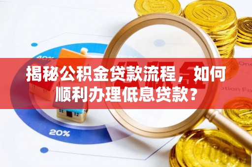 口湖揭秘公积金贷款流程，如何顺利办理低息贷款？