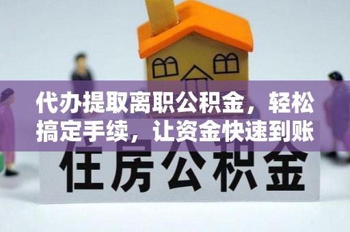 口湖代办提取离职公积金，轻松搞定手续，让资金快速到账！