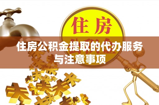 口湖住房公积金提取的代办服务与注意事项