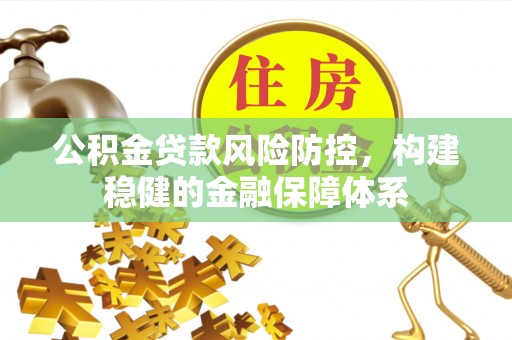 口湖公积金贷款风险防控，构建稳健的金融保障体系