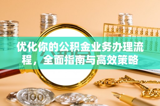 口湖优化你的公积金业务办理流程，全面指南与高效策略