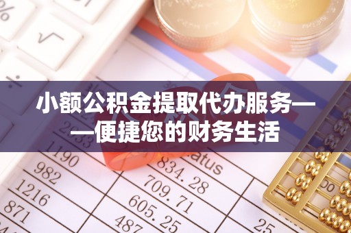 口湖小额公积金提取代办服务——便捷您的财务生活