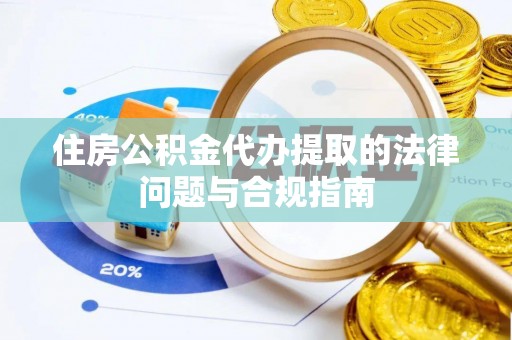 口湖住房公积金代办提取的法律问题与合规指南