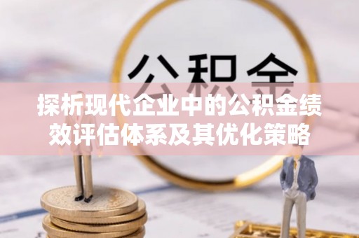 口湖探析现代企业中的公积金绩效评估体系及其优化策略