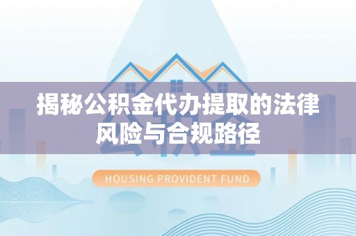 口湖揭秘公积金代办提取的法律风险与合规路径