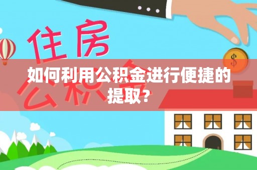 口湖如何利用公积金进行便捷的提取？