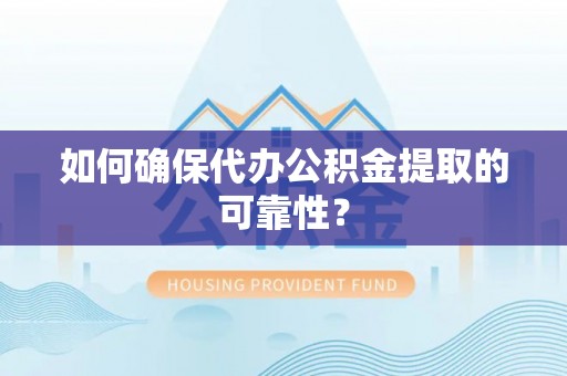 口湖如何确保代办公积金提取的可靠性？