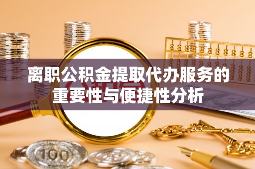 口湖离职公积金提取代办服务的重要性与便捷性分析