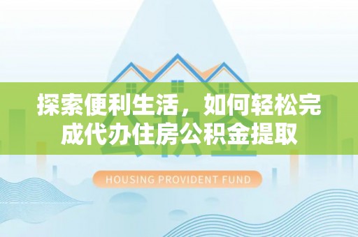 口湖探索便利生活，如何轻松完成代办住房公积金提取