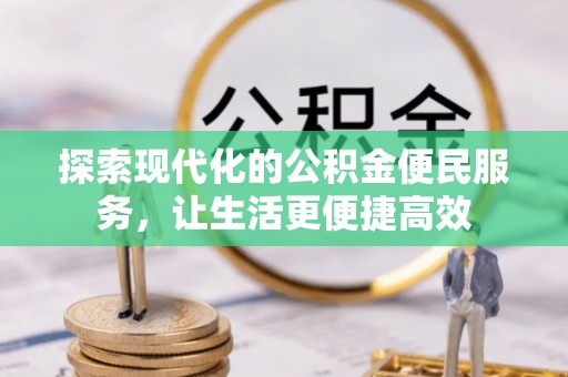 口湖探索现代化的公积金便民服务，让生活更便捷高效
