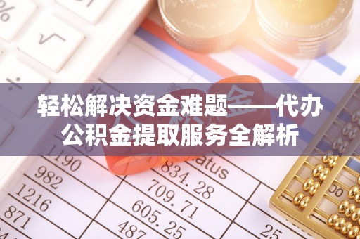 口湖轻松解决资金难题——代办公积金提取服务全解析