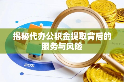 口湖揭秘代办公积金提取背后的服务与风险